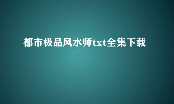 都市极品风水师txt全集下载