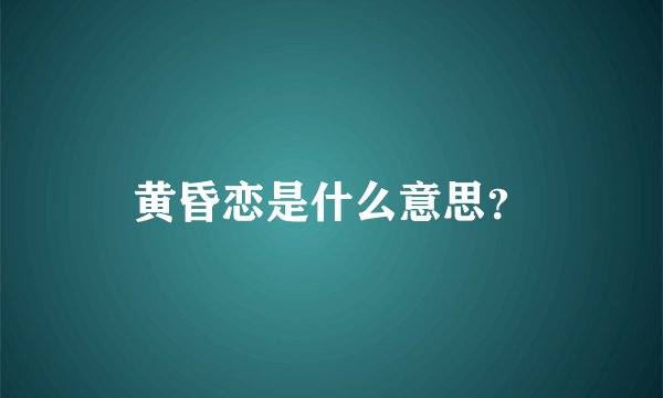 黄昏恋是什么意思？