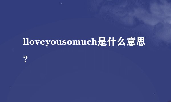 lloveyousomuch是什么意思？