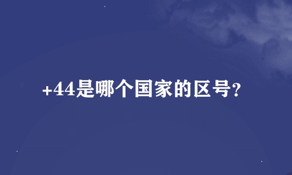 +44是哪个国家的区号？
