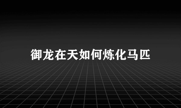御龙在天如何炼化马匹