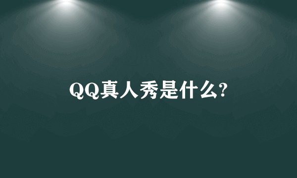 QQ真人秀是什么?