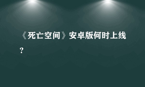 《死亡空间》安卓版何时上线？