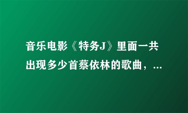 音乐电影《特务J》里面一共出现多少首蔡依林的歌曲，分别是那些？