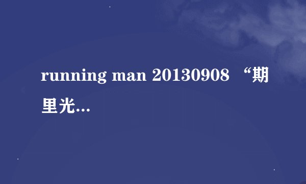 running man 20130908 “期里光洙打中人后去做声浪时的歌是什么？