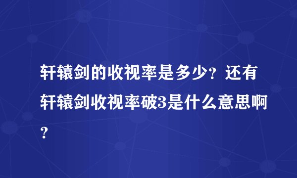 轩辕剑的收视率是多少？还有轩辕剑收视率破3是什么意思啊？