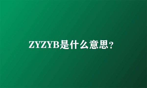 ZYZYB是什么意思？