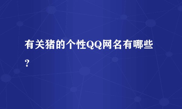 有关猪的个性QQ网名有哪些？