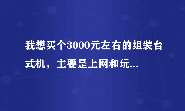 我想买个3000元左右的组装台式机，主要是上网和玩实况足球2009，请各位高手帮忙推荐一个合适的配