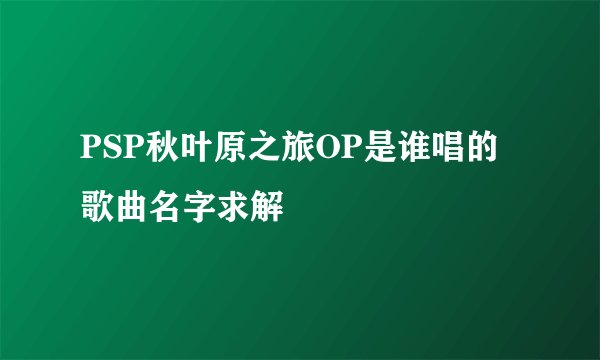 PSP秋叶原之旅OP是谁唱的歌曲名字求解