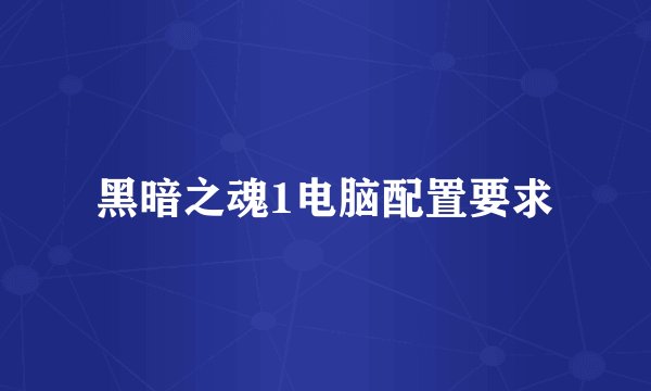 黑暗之魂1电脑配置要求