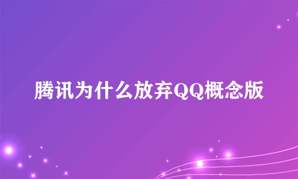 腾讯为什么放弃QQ概念版