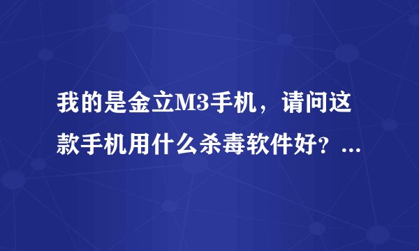我的是金立M3手机，请问这款手机用什么杀毒软件好？谢谢大家