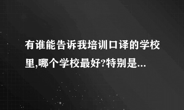 有谁能告诉我培训口译的学校里,哪个学校最好?特别是培训国家人事部二级的口译培训学校...