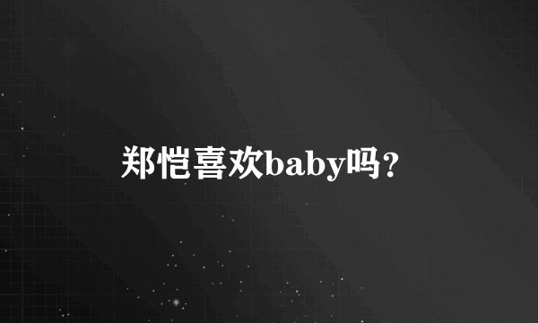 郑恺喜欢baby吗？