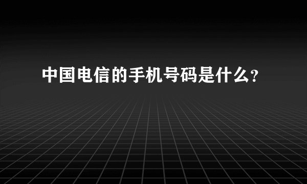 中国电信的手机号码是什么？