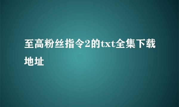 至高粉丝指令2的txt全集下载地址