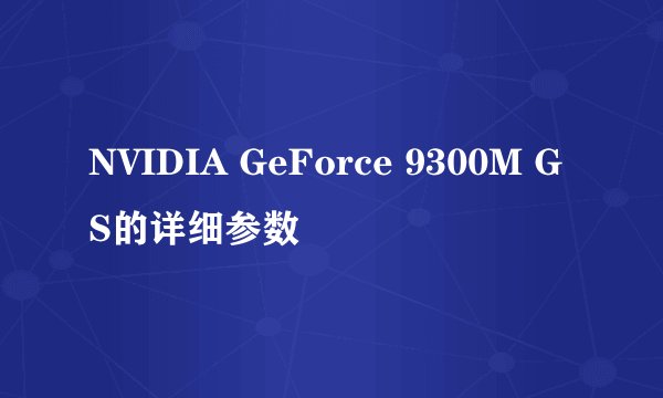 NVIDIA GeForce 9300M GS的详细参数
