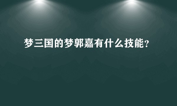 梦三国的梦郭嘉有什么技能？