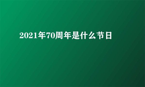 2021年70周年是什么节日