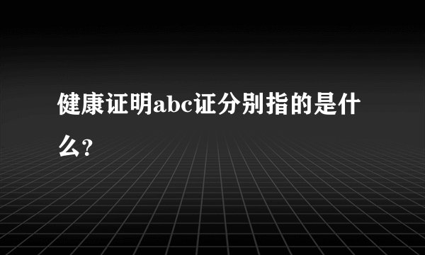 健康证明abc证分别指的是什么？
