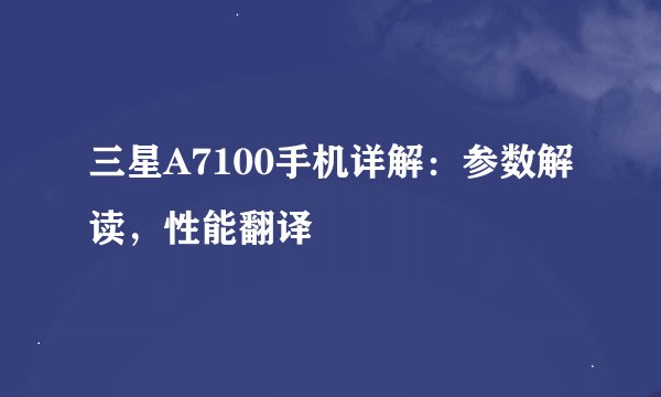 三星A7100手机详解：参数解读，性能翻译