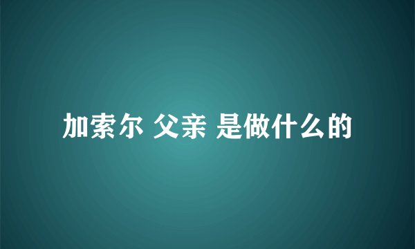 加索尔 父亲 是做什么的
