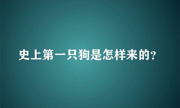 史上第一只狗是怎样来的？