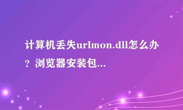 计算机丢失urlmon.dll怎么办？浏览器安装包也一样打不开