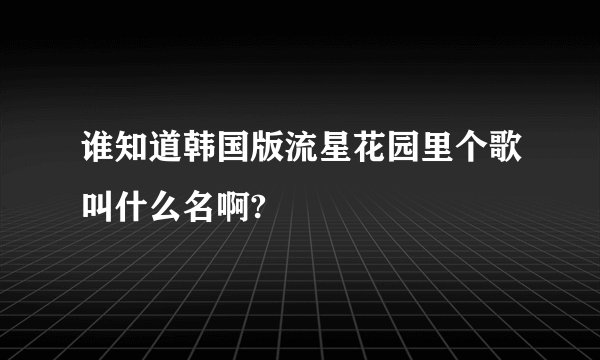 谁知道韩国版流星花园里个歌叫什么名啊?