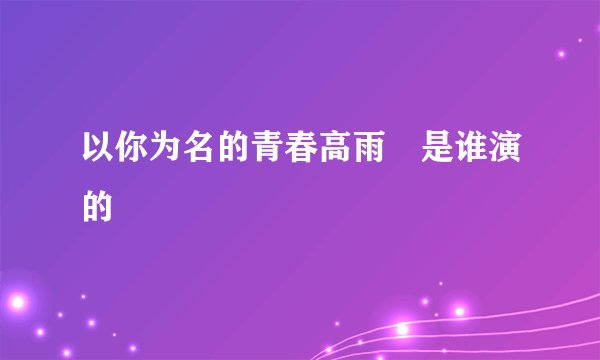 以你为名的青春高雨瑄是谁演的