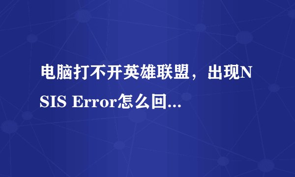 电脑打不开英雄联盟，出现NSIS Error怎么回事？？？？