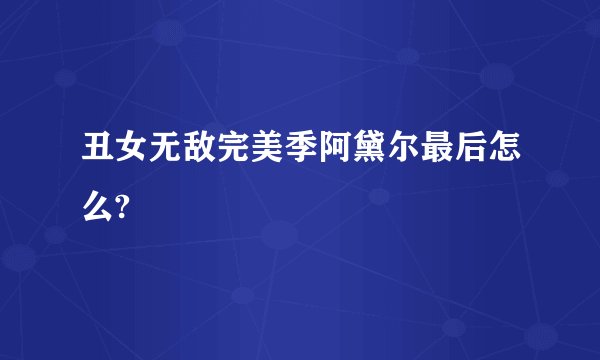 丑女无敌完美季阿黛尔最后怎么?