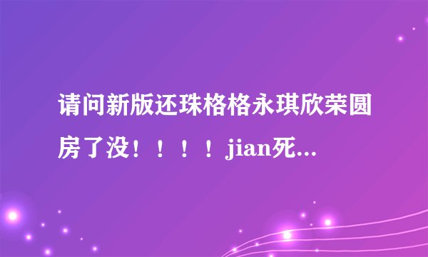 请问新版还珠格格永琪欣荣圆房了没！！！！jian死了！！很多人说有，还有说没有的，到底是什么？第几集？