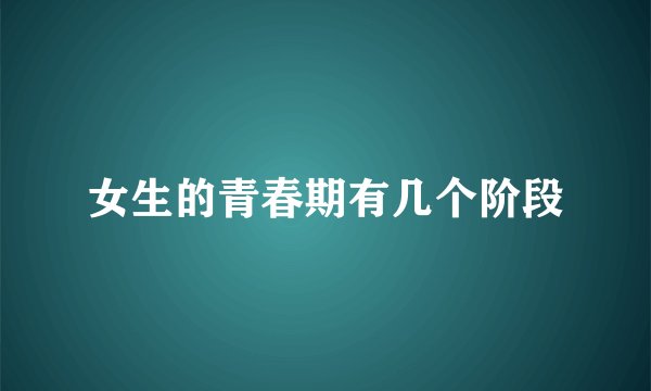 女生的青春期有几个阶段