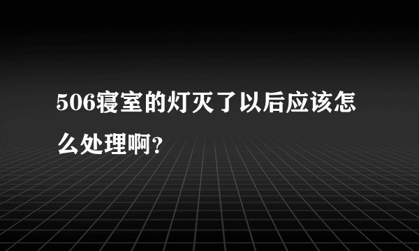 506寝室的灯灭了以后应该怎么处理啊？