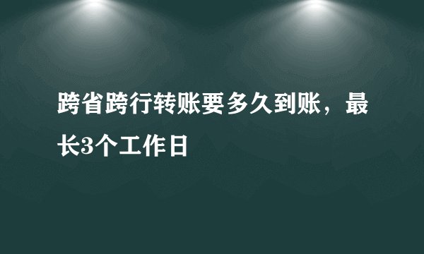 跨省跨行转账要多久到账，最长3个工作日