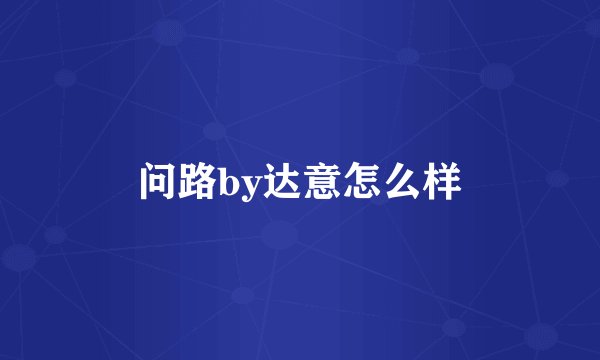 问路by达意怎么样