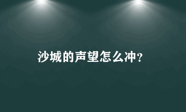 沙城的声望怎么冲？