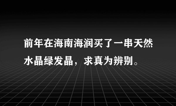 前年在海南海润买了一串天然水晶绿发晶，求真为辨别。
