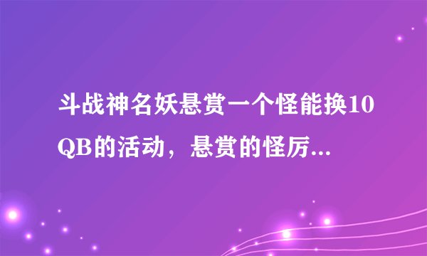 斗战神名妖悬赏一个怪能换10QB的活动，悬赏的怪厉害不？能打死不？