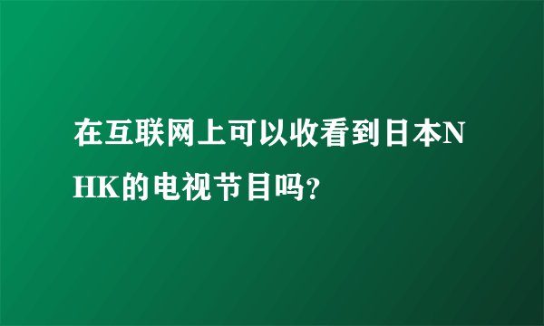 在互联网上可以收看到日本NHK的电视节目吗？