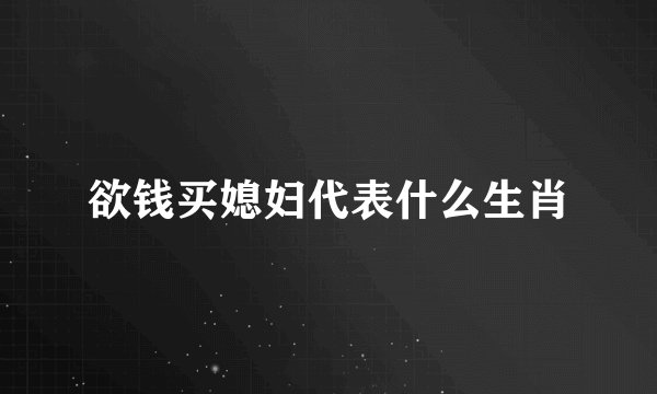 欲钱买媳妇代表什么生肖