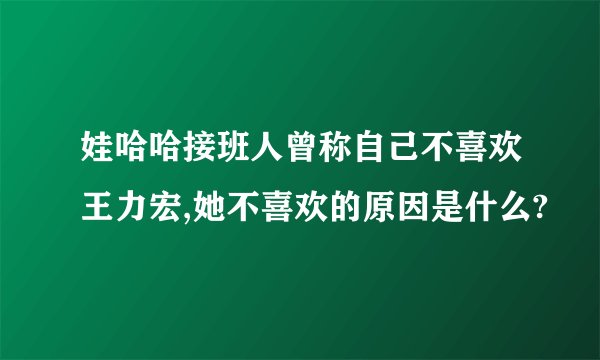 娃哈哈接班人曾称自己不喜欢王力宏,她不喜欢的原因是什么?