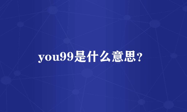 you99是什么意思？