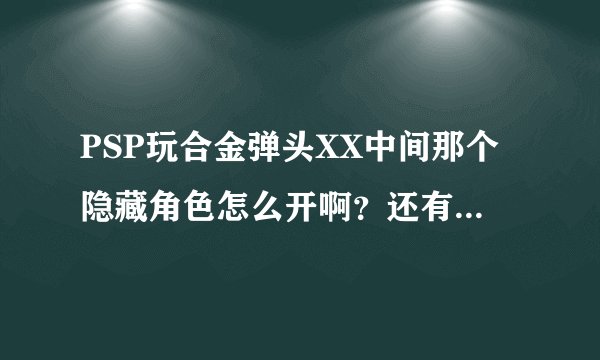 PSP玩合金弹头XX中间那个隐藏角色怎么开啊？还有可以调无限命无限枪的吗？