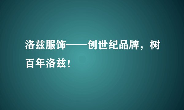 洛兹服饰——创世纪品牌，树百年洛兹！