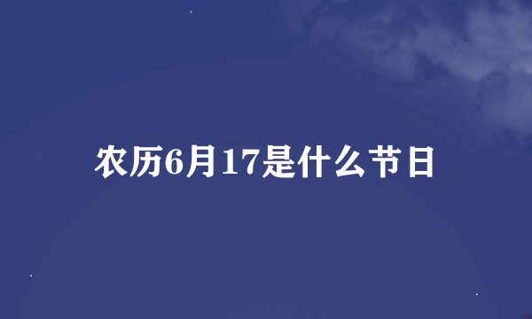 农历6月17是什么节日