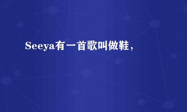 Seeya有一首歌叫做鞋，