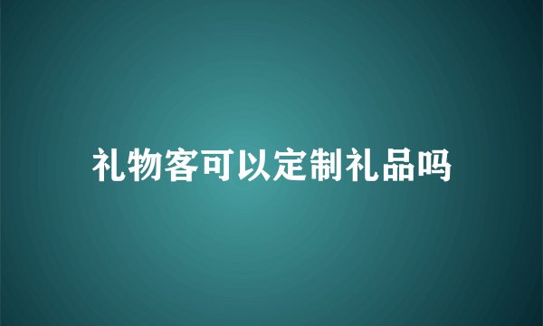 礼物客可以定制礼品吗